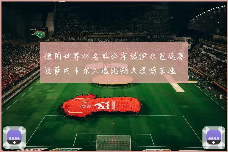 德国世界杯名单公布诺伊尔重返赛场萨内卡尔入选比朔夫遗憾落选
