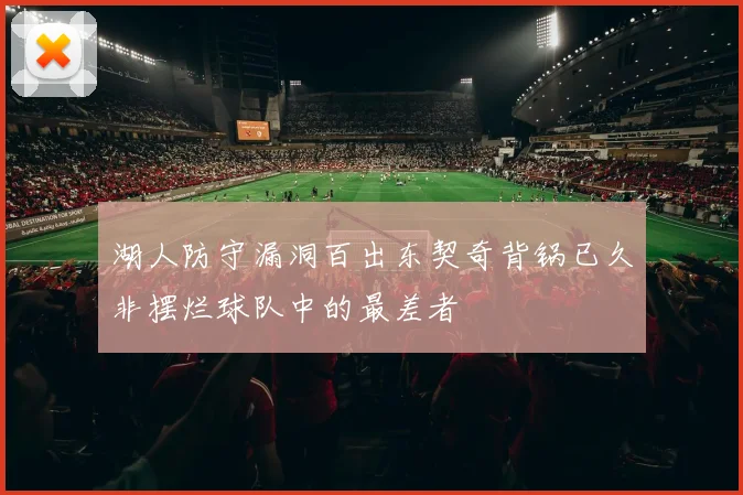 湖人防守漏洞百出东契奇背锅已久非摆烂球队中的最差者