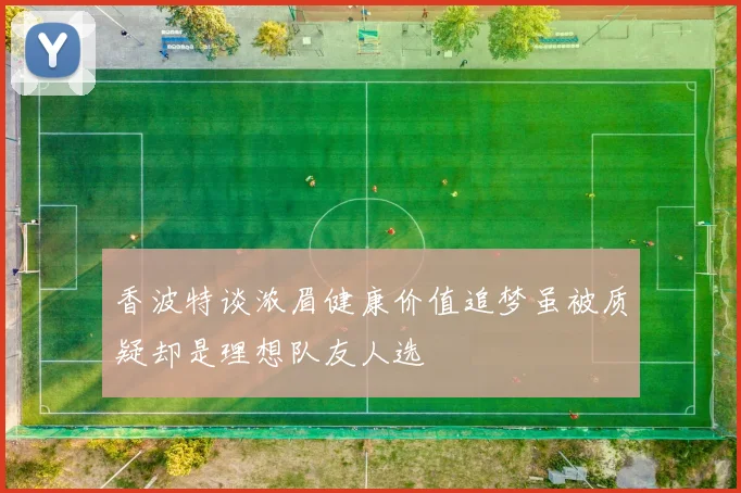 香波特谈浓眉健康价值追梦虽被质疑却是理想队友人选