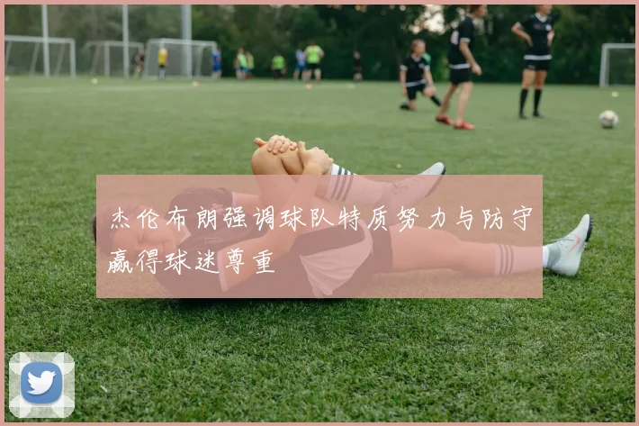 杰伦布朗强调球队特质努力与防守赢得球迷尊重