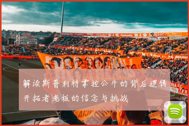 解读斯普利特掌控公牛的背后逻辑开拓者老板的信念与挑战