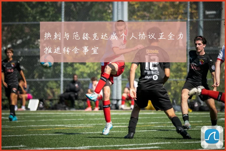 热刺与范赫克达成个人协议正全力推进转会事宜