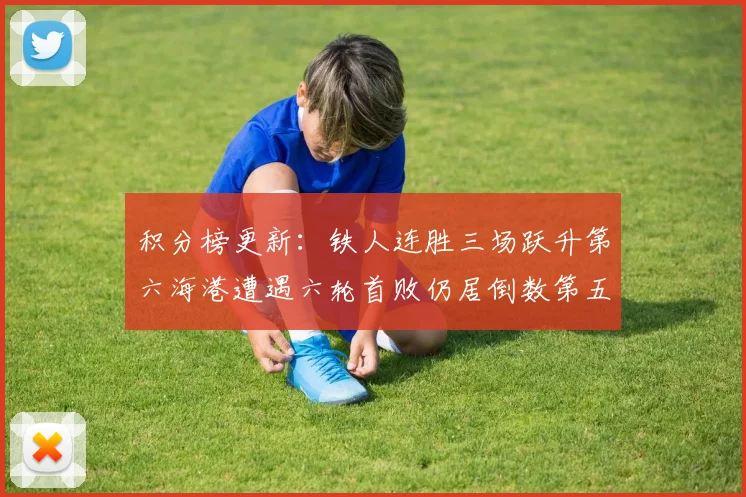 积分榜更新：铁人连胜三场跃升第六海港遭遇六轮首败仍居倒数第五