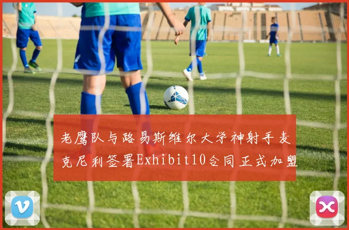 老鹰队与路易斯维尔大学神射手麦克尼利签署Exhibit10合同正式加盟