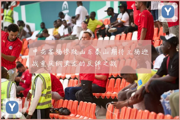 申花客场惨败山东泰山期待主场迎战重庆铜梁龙的反弹之战