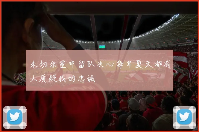 米切尔重申留队决心每年夏天都有人质疑我的忠诚