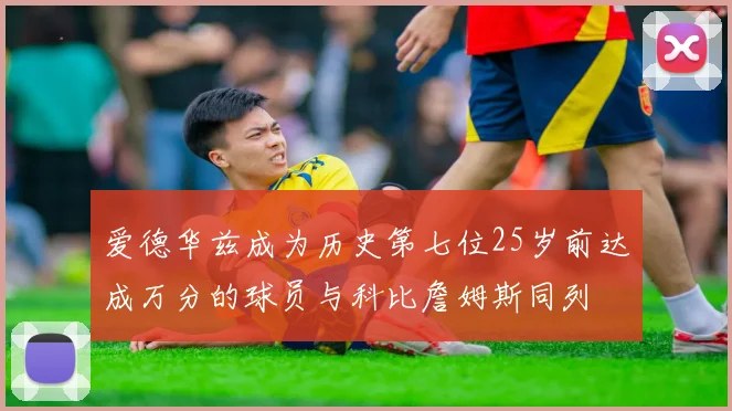 爱德华兹成为历史第七位25岁前达成万分的球员与科比詹姆斯同列