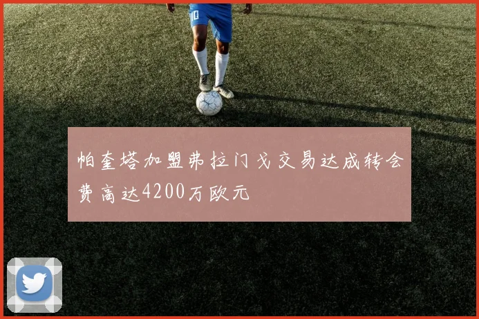 帕奎塔加盟弗拉门戈交易达成转会费高达4200万欧元