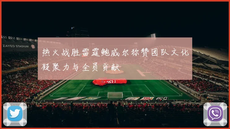 热火战胜雷霆鲍威尔称赞团队文化凝聚力与全员贡献