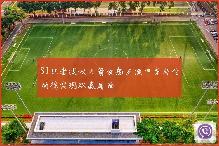 SI记者提议火箭快船互换申京与伦纳德实现双赢局面