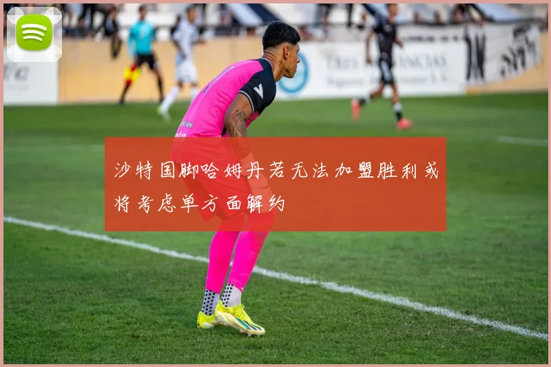 沙特国脚哈姆丹若无法加盟胜利或将考虑单方面解约