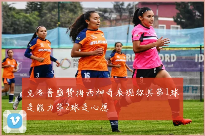 克洛普盛赞梅西神奇表现称其第1球是能力第2球是心愿