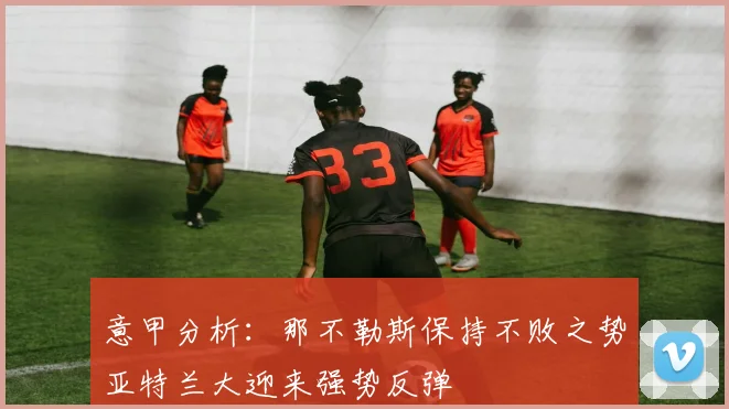 意甲分析：那不勒斯保持不败之势亚特兰大迎来强势反弹